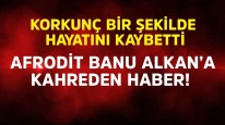 Afrodit Banu Alkan'a Kahreden Haber: Kardeşi Hayatını Kaybetti