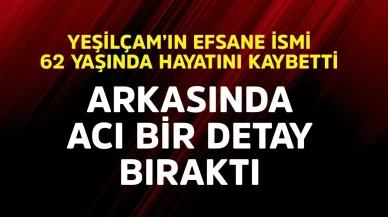 Yeşilçam'ın efsane ismi 62 yaşında hayatını kaybetti! Arkasında acı bir detay bıraktı