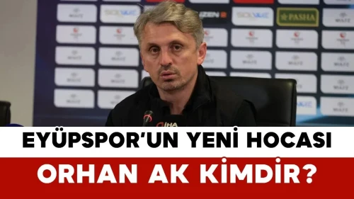 Eyüpspor’un Yeni Hocası Orhan Ak Kimdir?