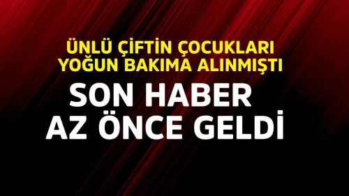 Ünlü Çiftin Çocukları Yoğun Bakıma Kaldırıldı: Son Gelişmeler