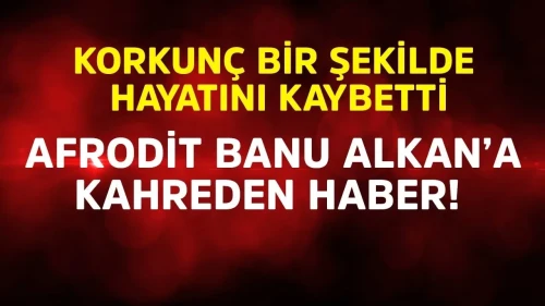 Afrodit Banu Alkan'a Kahreden Haber: Kardeşi Hayatını Kaybetti